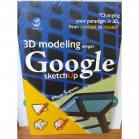 3D Modeling dengan Google Sketchup: Changing your Paradigm in 3D from Concept to Model