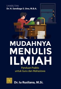 Mudahnya Menulis Ilmiah : Panduan Praktis untuk Guru dan Mahasiswa