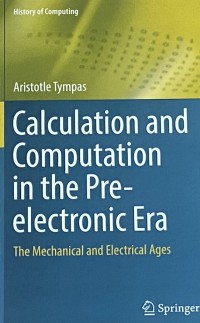 Calculation and Computation in the Pre-electronic Era [electronic resource] : The Mechanical and Electrical Ages