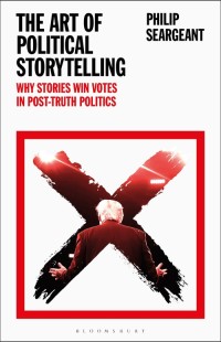 The Art of Political Storytelling : Why Stories Win Votes in Post-Truth Politics